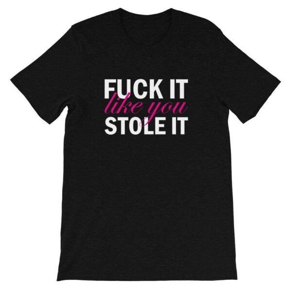 Fuck It Like You Stole It T-Shirt | Buy Online | Kinky Cloth