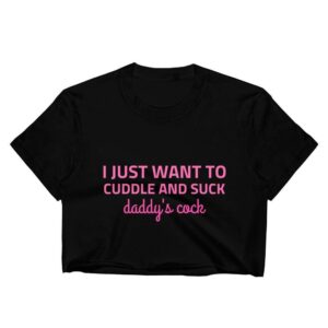 I Just Want to Cuddle And Suck Daddy's Cock Crop Top | Buy Online | Kinky Cloth