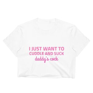 I Just Want to Cuddle And Suck Daddy's Cock Crop Top | Buy Online | Kinky Cloth